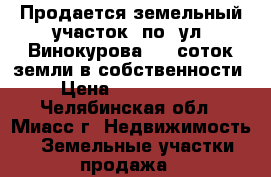 Продается земельный участок  по  ул. Винокурова, 10 соток земли в собственности › Цена ­ 1 180 000 - Челябинская обл., Миасс г. Недвижимость » Земельные участки продажа   